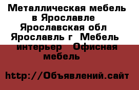 Металлическая мебель в Ярославле - Ярославская обл., Ярославль г. Мебель, интерьер » Офисная мебель   